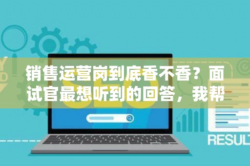 销售运营岗到底香不香？面试官最想听到的回答，我帮你问到了