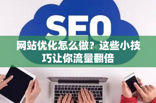 网站优化怎么做？这些小技巧让你流量翻倍