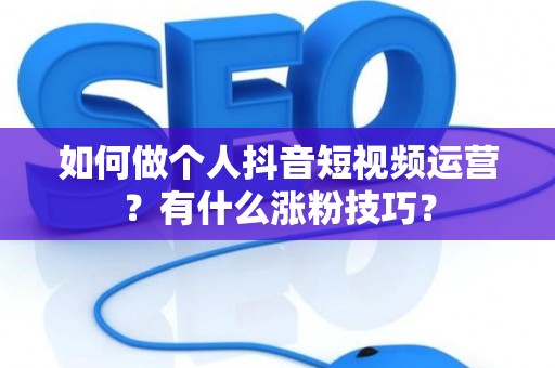 如何做个人抖音短视频运营？有什么涨粉技巧？