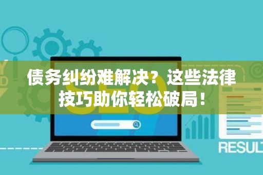 债务纠纷难解决？这些法律技巧助你轻松破局！
