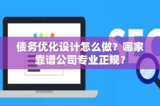 债务优化设计怎么做？哪家靠谱公司专业正规？
