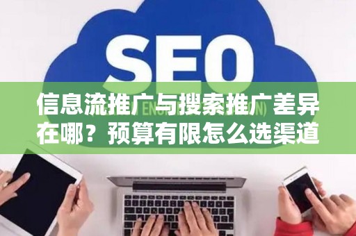 信息流推广与搜索推广差异在哪？预算有限怎么选渠道？