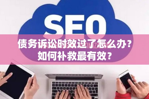 债务诉讼时效过了怎么办？如何补救最有效？