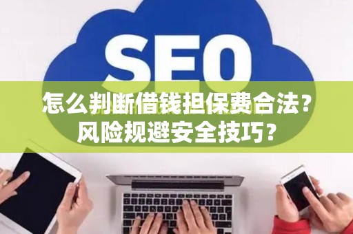 怎么判断借钱担保费合法？风险规避安全技巧？