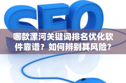 哪款漯河关键词排名优化软件靠谱？如何辨别其风险？