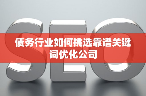 债务行业如何挑选靠谱关键词优化公司