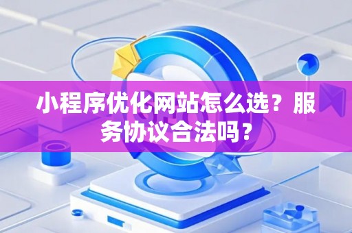 小程序优化网站怎么选？服务协议合法吗？