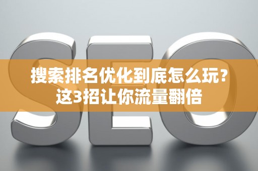 搜索排名优化到底怎么玩？这3招让你流量翻倍