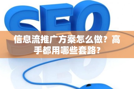 信息流推广方案怎么做？高手都用哪些套路？