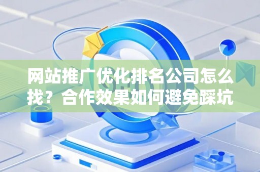 网站推广优化排名公司怎么找?合作效果如何避免踩坑? 网站推广优化排名公司怎么找?合作效果如何避免踩坑?