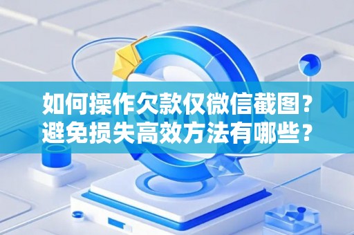 如何操作欠款仅微信截图？避免损失高效方法有哪些？