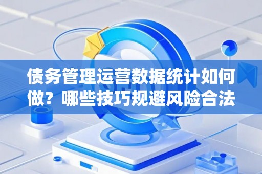 债务管理运营数据统计如何做？哪些技巧规避风险合法？