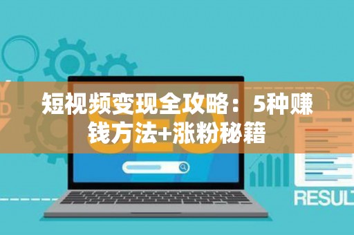 短视频变现全攻略：5种赚钱方法+涨粉秘籍