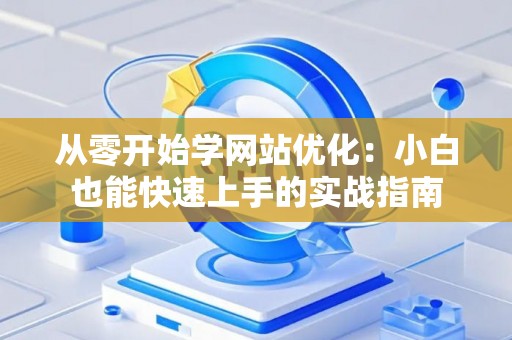 从零开始学网站优化：小白也能快速上手的实战指南