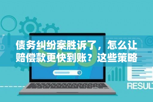 债务纠纷案胜诉了,怎么让赔偿款更快到账?这些策略帮你搞定! 债务纠纷案胜诉了,怎么让赔偿款更快到账?这些策略帮你搞定!