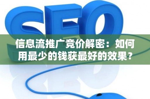 信息流推广竞价解密:如何用最少的钱获最好的效果? 信息流推广竞价解密:如何用最少的钱获最好的效果?