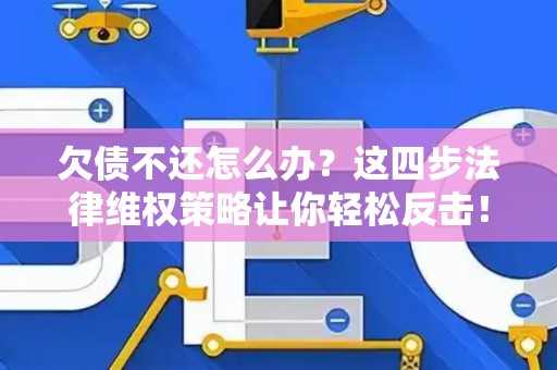 欠债不还怎么办？这四步法律维权策略让你轻松反击！
