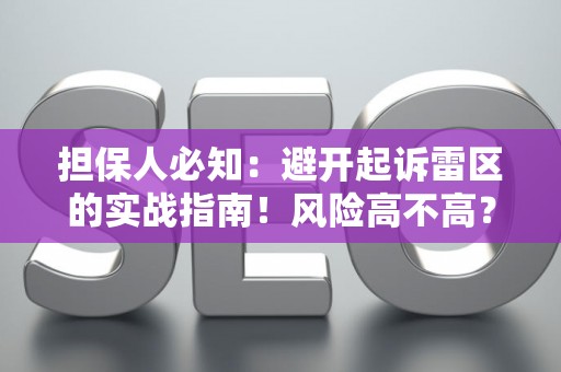 担保人必知：避开起诉雷区的实战指南！风险高不高？这里有解法