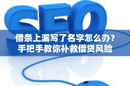 借条上漏写了名字怎么办？手把手教你补救借贷风险