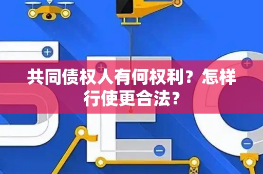 共同债权人有何权利?怎样行使更合法? 共同债权人有何权利?怎样行使更合法?