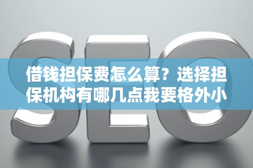 借钱担保费怎么算?选择担保机构有哪几点我要格外小心? 借钱担保费怎么算?选择担保机构有哪几点我要格外小心?