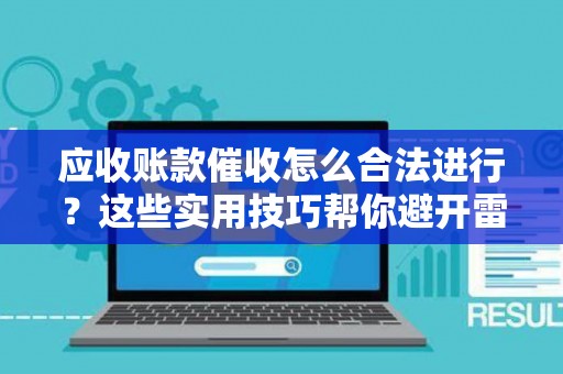 应收账款催收怎么合法进行？这些实用技巧帮你避开雷区