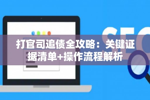 打官司追债全攻略:关键证据清单+操作流程解析 打官司追债全攻略:关键证据清单+操作流程解析