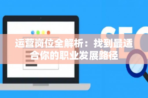运营岗位全解析：找到最适合你的职业发展路径